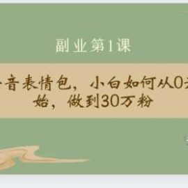 清和社：抖音表情包，小白如何从0开始，做到30万粉(限时免费)