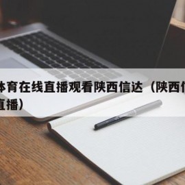 中国体育在线直播观看陕西信达（陕西信达篮球赛直播）