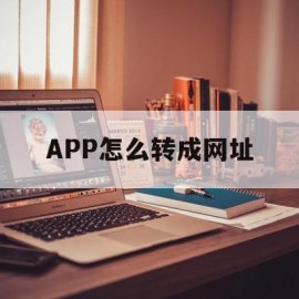 APP怎么转成网址(如何把app转换网页)