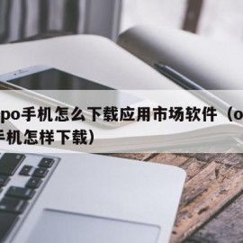 oppo手机怎么下载应用市场软件（oppo手机怎样下载）