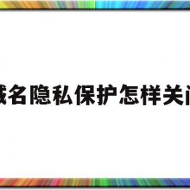 域名隐私保护怎样关闭(域名隐私保护怎样关闭设置)