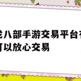 天龙八部手游交易平台有哪些可以放心交易(天龙八部手游交易平台有哪些可以放心交易的)