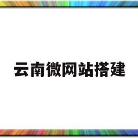 云南微网站搭建(云南网站建设快速优化)