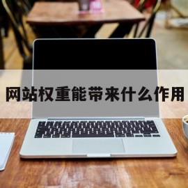 网站权重能带来什么作用(网站权重能带来什么作用和意义)