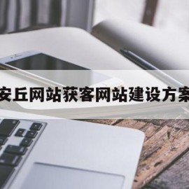 安丘网站获客网站建设方案的简单介绍