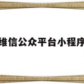 维信公众平台小程序(维信公众平台小程序下载)