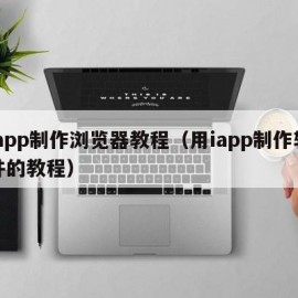 iapp制作浏览器教程（用iapp制作软件的教程）