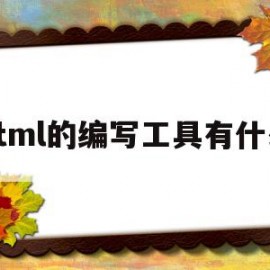 html的编写工具有什么(html的编写工具有什么特点)