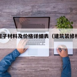 装修房子材料及价格详细表（建筑装修材料价格表）