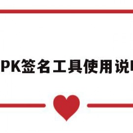 APK签名工具使用说明(apk签名工具使用说明怎么写)