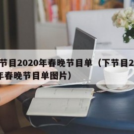 下节目2020年春晚节目单（下节目2020年春晚节目单图片）