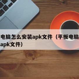 平板电脑怎么安装apk文件（平板电脑如何安装apk文件）