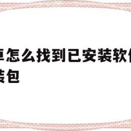 安卓怎么找到已安装软件的安装包(安卓手机已安装的app在哪里找)