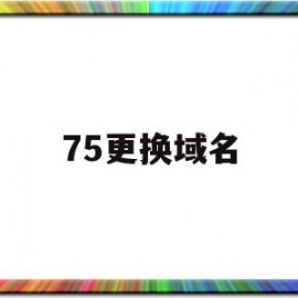 75更换域名(换域名怎么换)