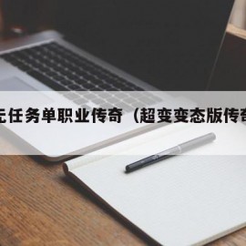 超变无任务单职业传奇（超变变态版传奇手游下载）