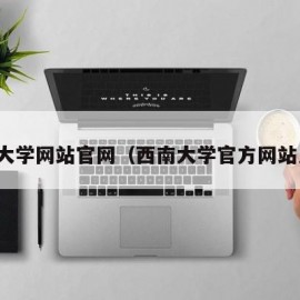 西南大学网站官网（西南大学官方网站入口）