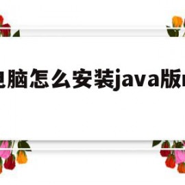 电脑怎么安装java版mc(电脑上怎么下载java版mc)