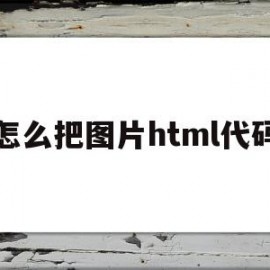 怎么把图片html代码(html中图片代码怎么写)