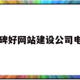 口碑好网站建设公司电话(专业的网站建设公司哪家好)