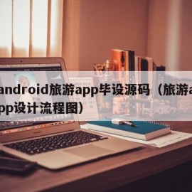 android旅游app毕设源码（旅游app设计流程图）