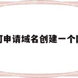 如何申请域名创建一个网站(自己申请了一个域名怎么搭建网站)