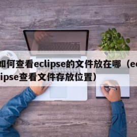 如何查看eclipse的文件放在哪（eclipse查看文件存放位置）