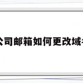 公司邮箱如何更改域名(公司邮箱如何更改域名名称)