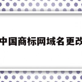 中国商标网域名更改(中国商标网域名更改流程)