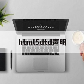 html5dtd声明(如何对html5文档进行声明)