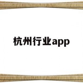 杭州行业app(杭州行业发展前景)