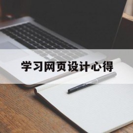 学习网页设计心得(网页设计的心得体会)