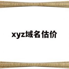 xyz域名估价(xyz域名续费价格)