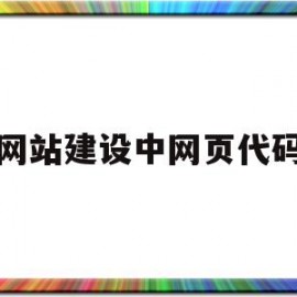 网站建设中网页代码(网站建设中网页代码有哪些)