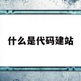 什么是代码建站(代码是什么,用来做什么)