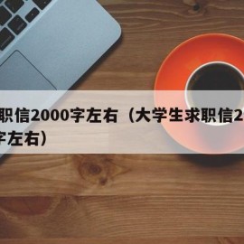 求职信2000字左右（大学生求职信2000字左右）