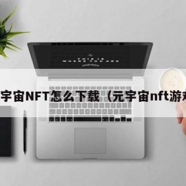 元宇宙NFT怎么下载（元宇宙nft游戏）