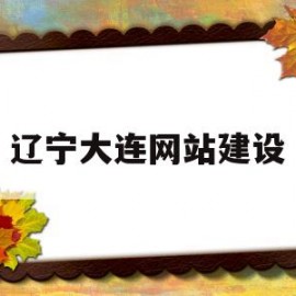 辽宁大连网站建设(大连网站建设介绍)