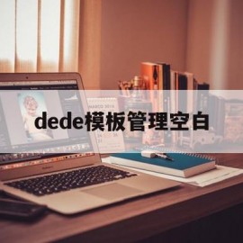 dede模板管理空白(dedecms怎么实现模板替换)