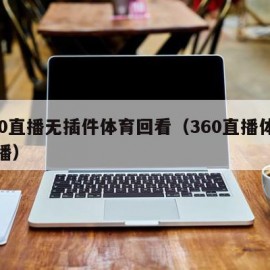 360直播无插件体育回看（360直播体育直播）