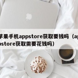 苹果手机appstore获取要钱吗（appstore获取需要花钱吗）