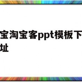 淘宝淘宝客ppt模板下载地址(淘宝客服ppt内容怎么做)