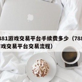 7881游戏交易平台手续费多少（7881游戏交易平台交易流程）