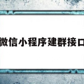 微信小程序建群接口(微信小程序建群接口是什么)