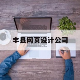 丰县网页设计公司(丰县网页设计公司招聘)