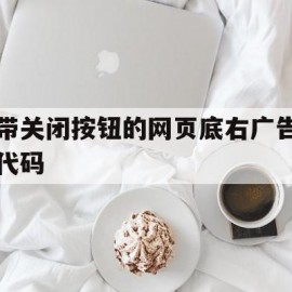 包含带关闭按钮的网页底右广告代码的词条