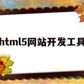 html5网站开发工具(html5开发工具有哪些)