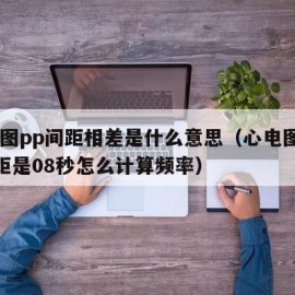 心电图pp间距相差是什么意思（心电图上pp间距是08秒怎么计算频率）