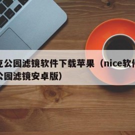 洛克公园滤镜软件下载苹果（nice软件洛克公园滤镜安卓版）