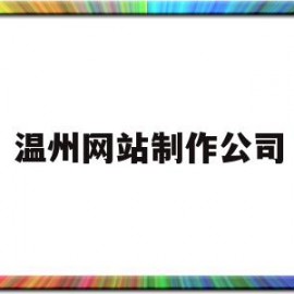 温州网站制作公司(温州网站制作公司招聘)