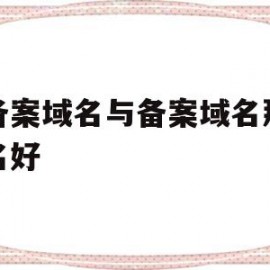 不备案域名与备案域名那个排名好(备案的域名和没备案的域名有什么区别)